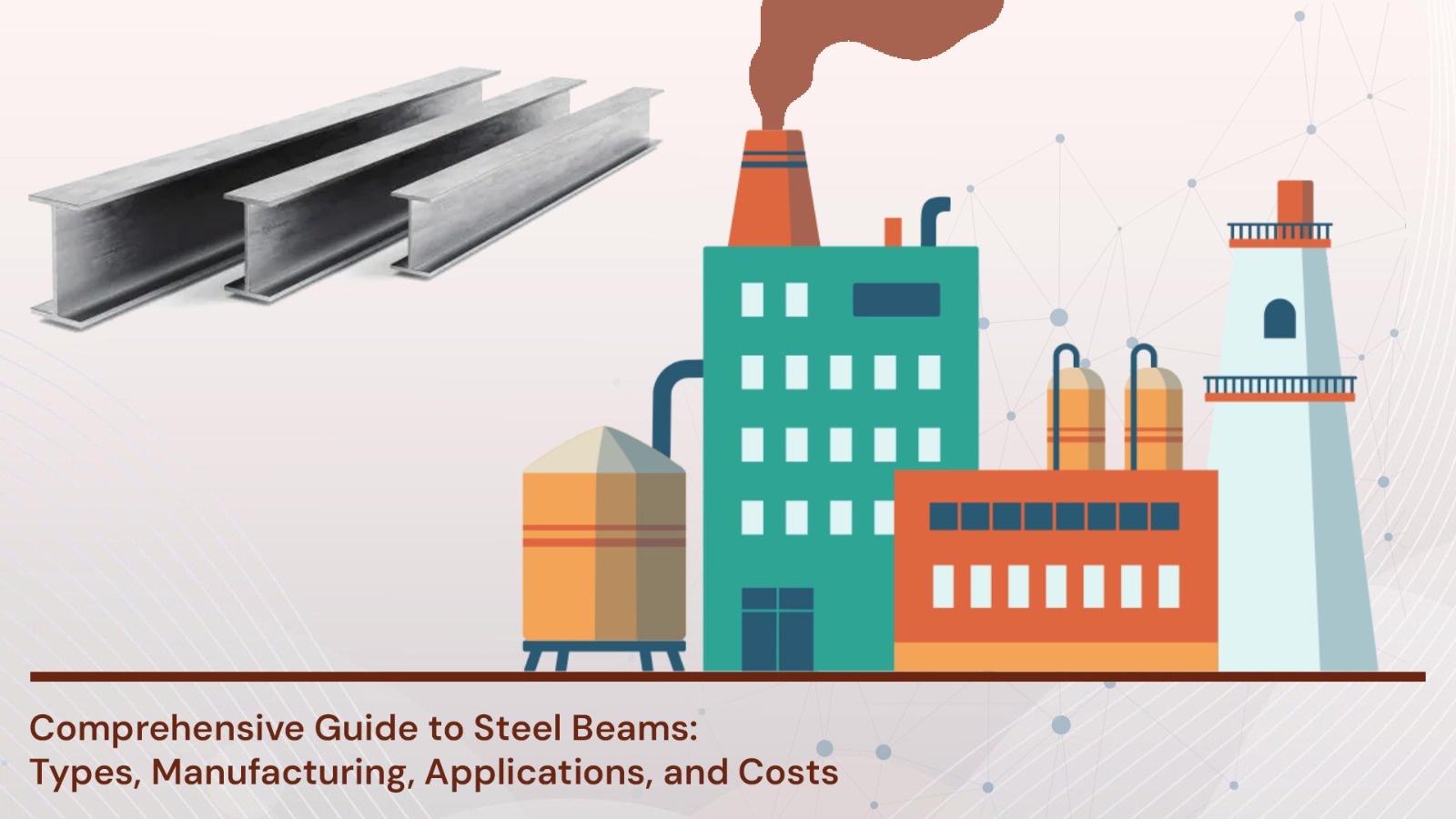 Comprehensive Guide to Steel Beams: Types, Manufacturing, Applications, and Costs